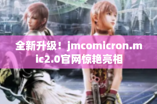 全新升級(jí)！jmcomicron.mic2.0官網(wǎng)驚艷亮相