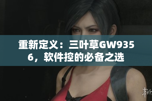 重新定義：三葉草GW9356，軟件控的必備之選