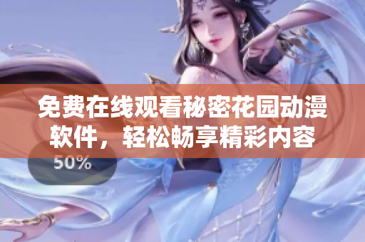 免費(fèi)在線觀看秘密花園動(dòng)漫軟件，輕松暢享精彩內(nèi)容