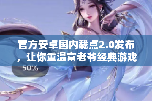 官方安卓國內載點2.0發布，讓你重溫富老爺經典游戲