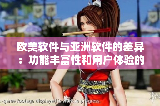 歐美軟件與亞洲軟件的差異：功能豐富性和用戶體驗(yàn)的對(duì)比