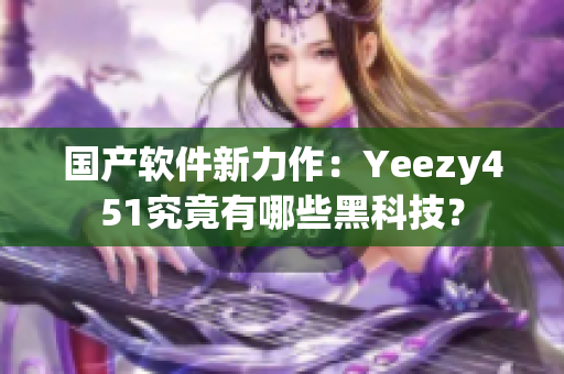 國產軟件新力作：Yeezy451究竟有哪些黑科技？