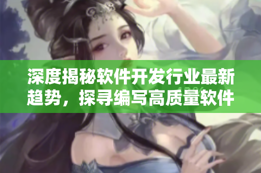 深度揭秘軟件開發行業最新趨勢，探尋編寫高質量軟件的秘訣