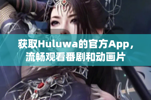 獲取Huluwa的官方App，流暢觀看番劇和動畫片