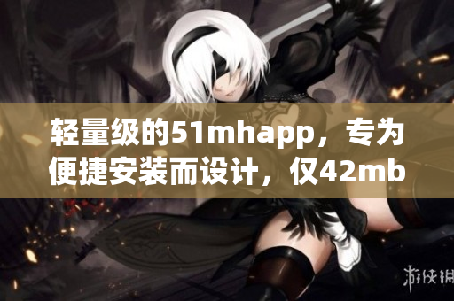 輕量級的51mhapp，專為便捷安裝而設計，僅42mb！