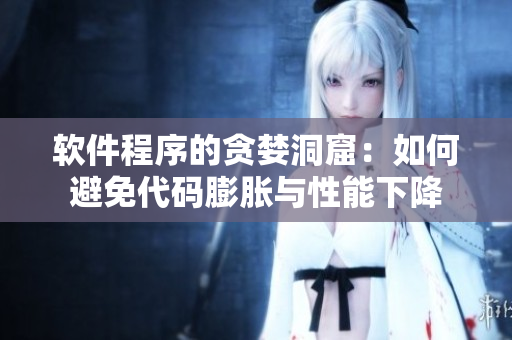 軟件程序的貪婪洞窟：如何避免代碼膨脹與性能下降