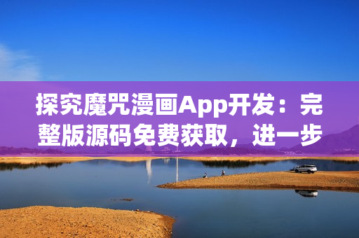 探究魔咒漫畫App開發：完整版源碼免費獲取，進一步了解軟件開發！