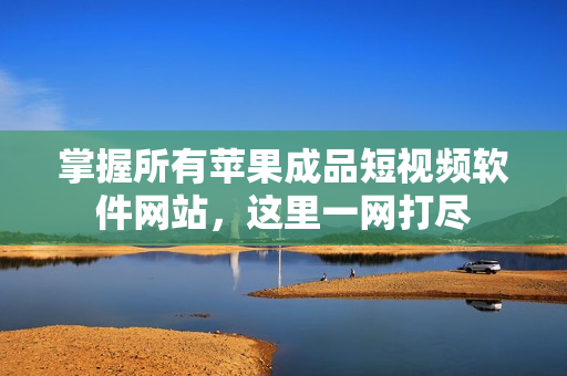 掌握所有蘋(píng)果成品短視頻軟件網(wǎng)站，這里一網(wǎng)打盡