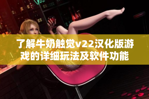 了解牛奶觸覺v22漢化版游戲的詳細玩法及軟件功能