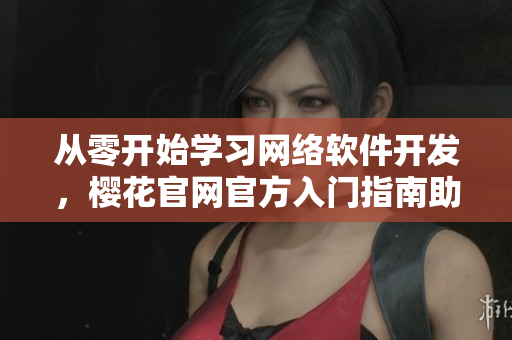 從零開始學(xué)習(xí)網(wǎng)絡(luò)軟件開發(fā)，櫻花官網(wǎng)官方入門指南助你快速入門！