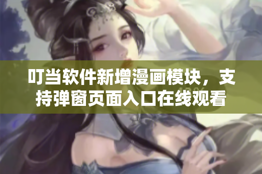 叮當(dāng)軟件新增漫畫模塊，支持彈窗頁(yè)面入口在線觀看