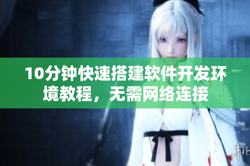 10分鐘快速搭建軟件開發環境教程，無需網絡連接