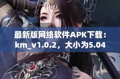 最新版網絡軟件APK下載：km_v1.0.2，大小為5.04MB