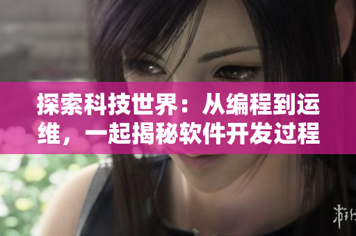 探索科技世界：從編程到運維，一起揭秘軟件開發過程