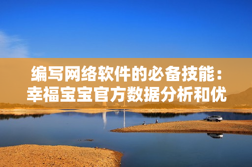 編寫網(wǎng)絡(luò)軟件的必備技能：幸福寶寶官方數(shù)據(jù)分析和優(yōu)化方法