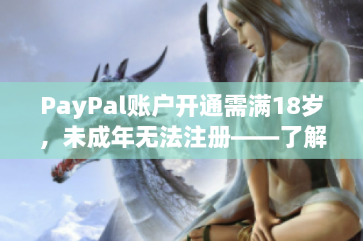 PayPal賬戶開通需滿18歲，未成年無法注冊——了解實名制認證與使用須知
