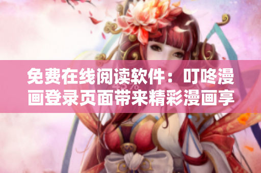 免費在線閱讀軟件：叮咚漫畫登錄頁面帶來精彩漫畫享受