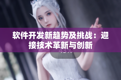軟件開發(fā)新趨勢及挑戰(zhàn)：迎接技術革新與創(chuàng)新