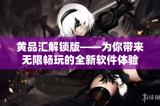 黃品匯解鎖版——為你帶來無限暢玩的全新軟件體驗