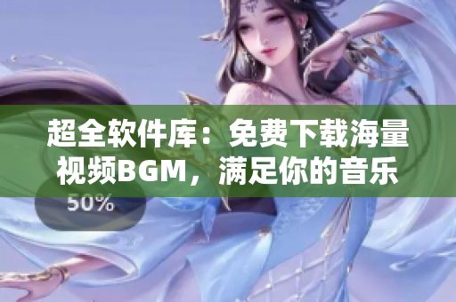 超全軟件庫：免費下載海量視頻BGM，滿足你的音樂需求！