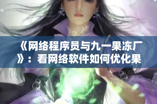 《網絡程序員與九一果凍廠》：看網絡軟件如何優化果凍制造過程