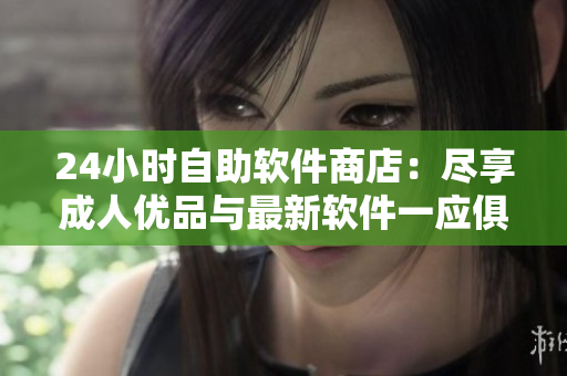 24小時自助軟件商店：盡享成人優品與最新軟件一應俱全