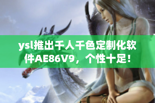 ysl推出千人千色定制化軟件AE86V9，個性十足！