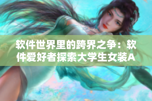 軟件世界里的跨界之爭：軟件愛好者探索大學生女裝APP