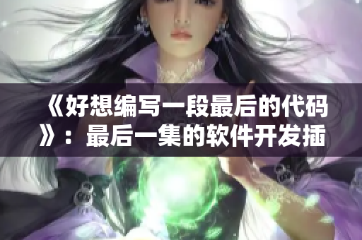 《好想編寫一段最后的代碼》：最后一集的軟件開發(fā)插曲