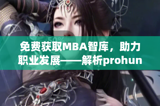 免費(fèi)獲取MBA智庫，助力職業(yè)發(fā)展——解析prohund中國免費(fèi)版