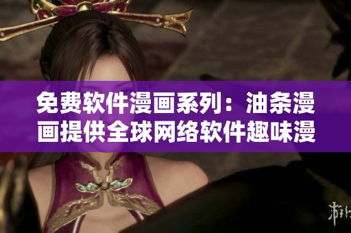 免費軟件漫畫系列：油條漫畫提供全球網絡軟件趣味漫畫登場