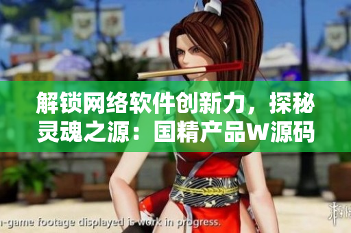 解鎖網絡軟件創(chuàng)新力，探秘靈魂之源：國精產品W源碼1688