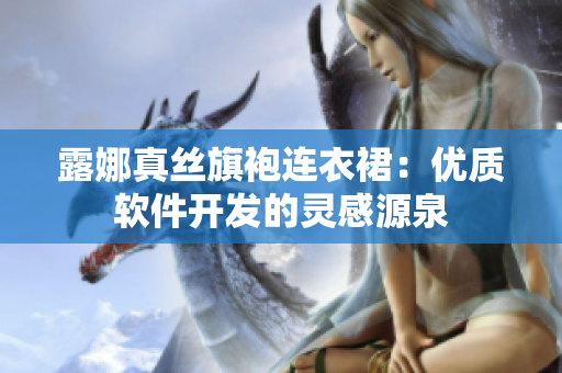 露娜真絲旗袍連衣裙：優(yōu)質(zhì)軟件開發(fā)的靈感源泉