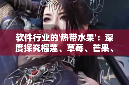 軟件行業的'熱帶水果'：深度探究榴蓮、草莓、芒果、菠蘿與香蕉？