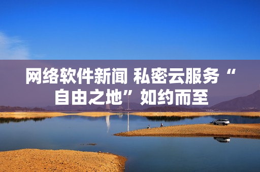 網絡軟件新聞 私密云服務“自由之地”如約而至