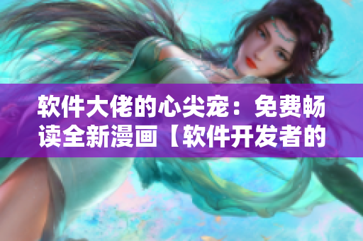 軟件大佬的心尖寵：免費暢讀全新漫畫【軟件開發者的感情生活】
