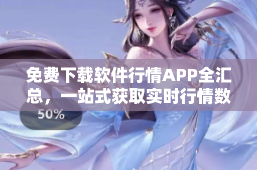 免費(fèi)下載軟件行情APP全匯總，一站式獲取實(shí)時(shí)行情數(shù)據(jù)和市場資訊！
