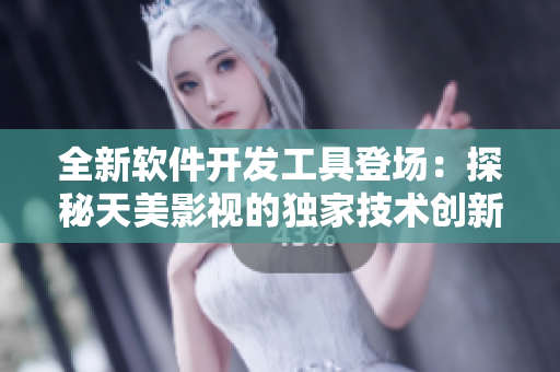 全新軟件開發(fā)工具登場：探秘天美影視的獨(dú)家技術(shù)創(chuàng)新
