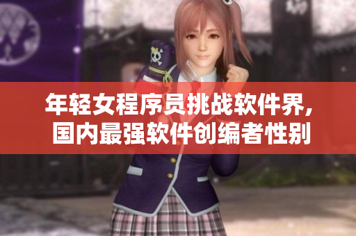 年輕女程序員挑戰軟件界, 國內最強軟件創編者性別再次打破束縛