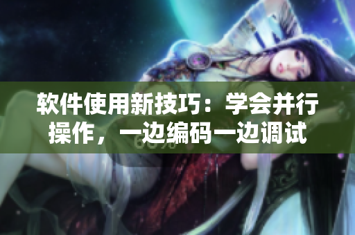 軟件使用新技巧：學會并行操作，一邊編碼一邊調試