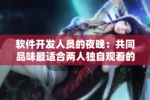 軟件開發人員的夜晚：共同品味最適合兩人獨自觀看的浪漫代碼片段