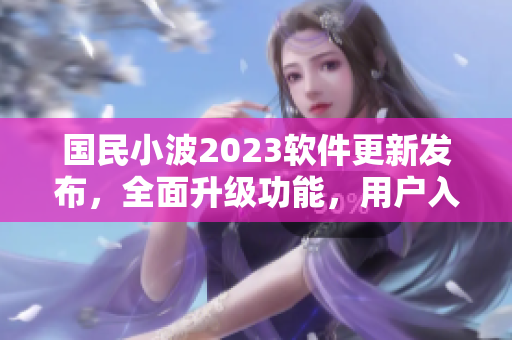 國民小波2023軟件更新發布，全面升級功能，用戶入口煥然一新