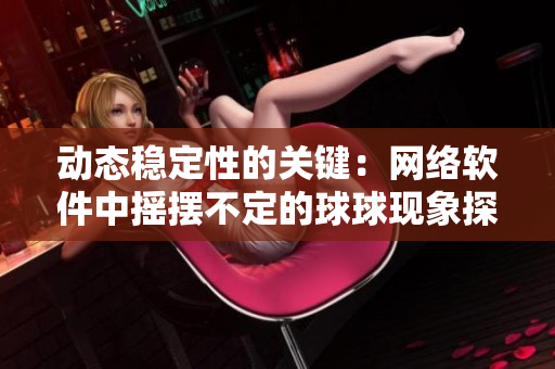 動(dòng)態(tài)穩(wěn)定性的關(guān)鍵：網(wǎng)絡(luò)軟件中搖擺不定的球球現(xiàn)象探析