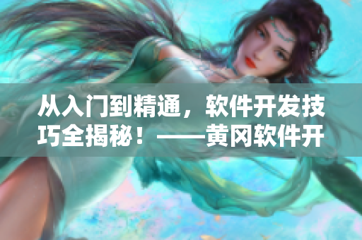 從入門到精通，軟件開發(fā)技巧全揭秘！——黃岡軟件開發(fā)必備技能分享