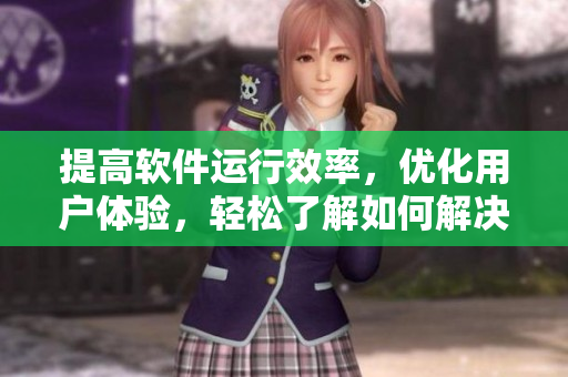 提高軟件運行效率，優化用戶體驗，輕松了解如何解決軟件卡頓問題！