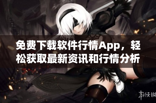 免費下載軟件行情App，輕松獲取最新資訊和行情分析！