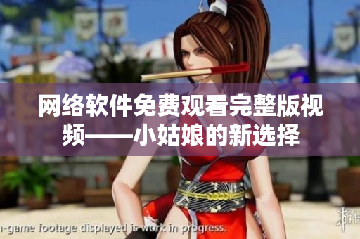 網絡軟件免費觀看完整版視頻——小姑娘的新選擇