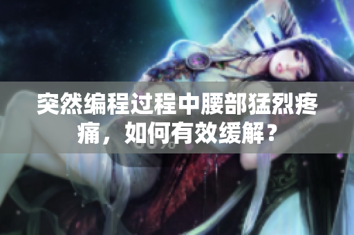 突然編程過程中腰部猛烈疼痛，如何有效緩解？