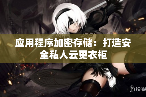 應用程序加密存儲：打造安全私人云更衣柜