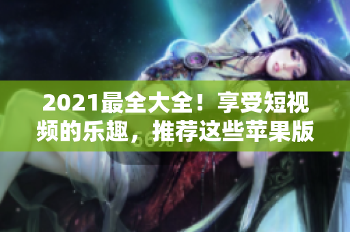 2021最全大全！享受短視頻的樂趣，推薦這些蘋果版優秀的成品軟件網站